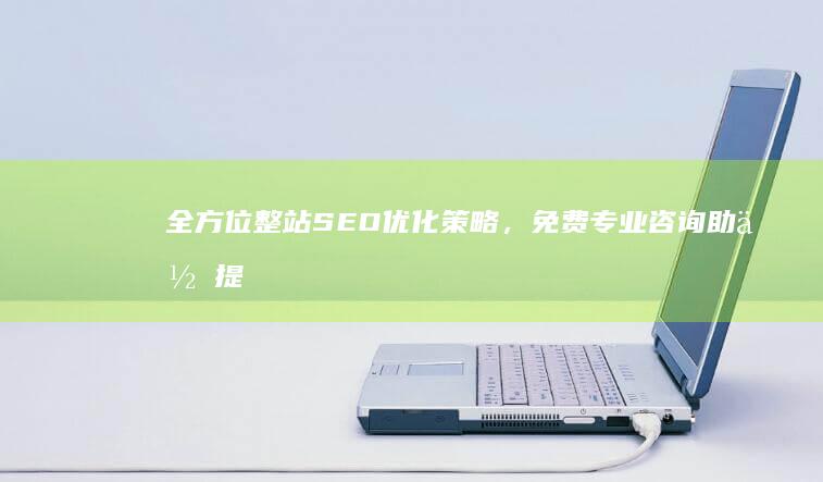 全方位整站SEO优化策略，免费专业咨询助你提升搜索排名